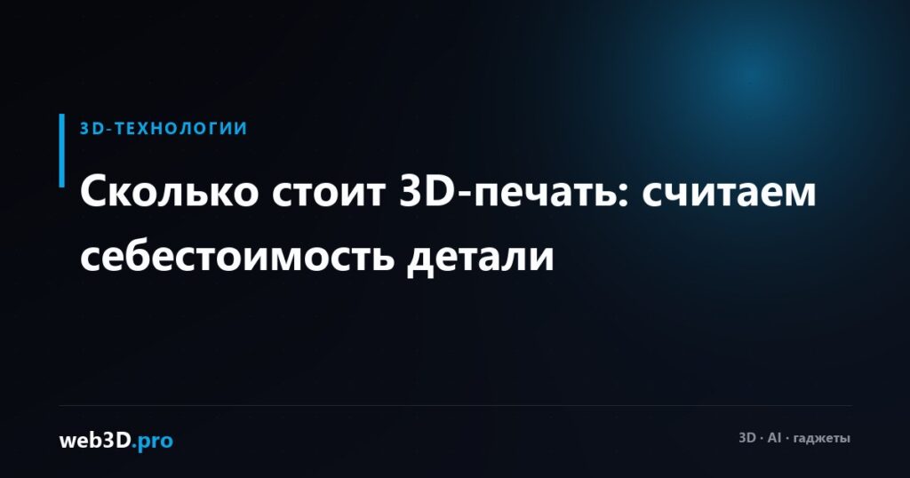 Сколько стоит 3D-печать: считаем себестоимость детали