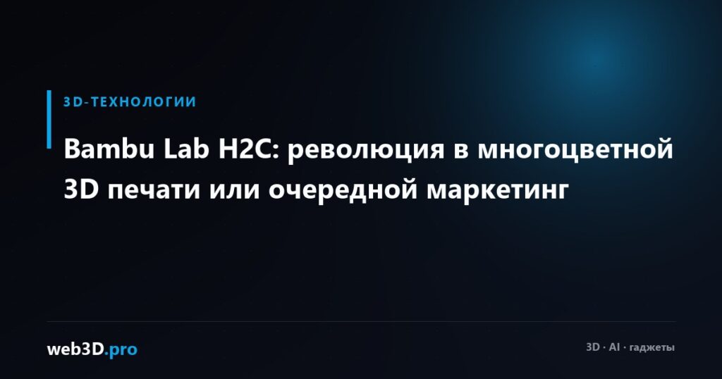 Bambu Lab H2C: революция в многоцветной 3D печати или очередной маркетинг