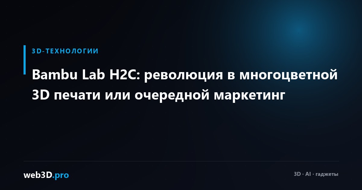 Bambu Lab H2C: революция в многоцветной 3D печати или очередной маркетинг
