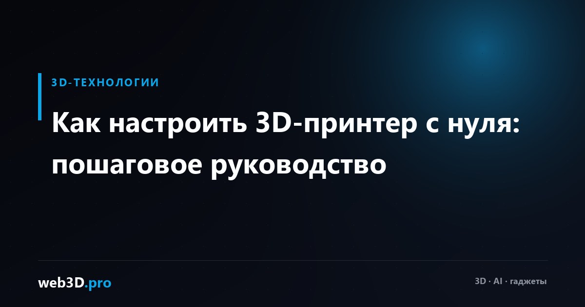 Как настроить 3D-принтер с нуля: пошаговое руководство