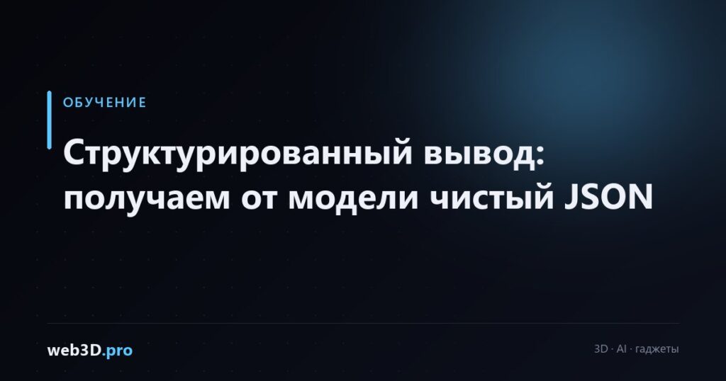 Структурированный вывод: получаем от модели чистый JSON