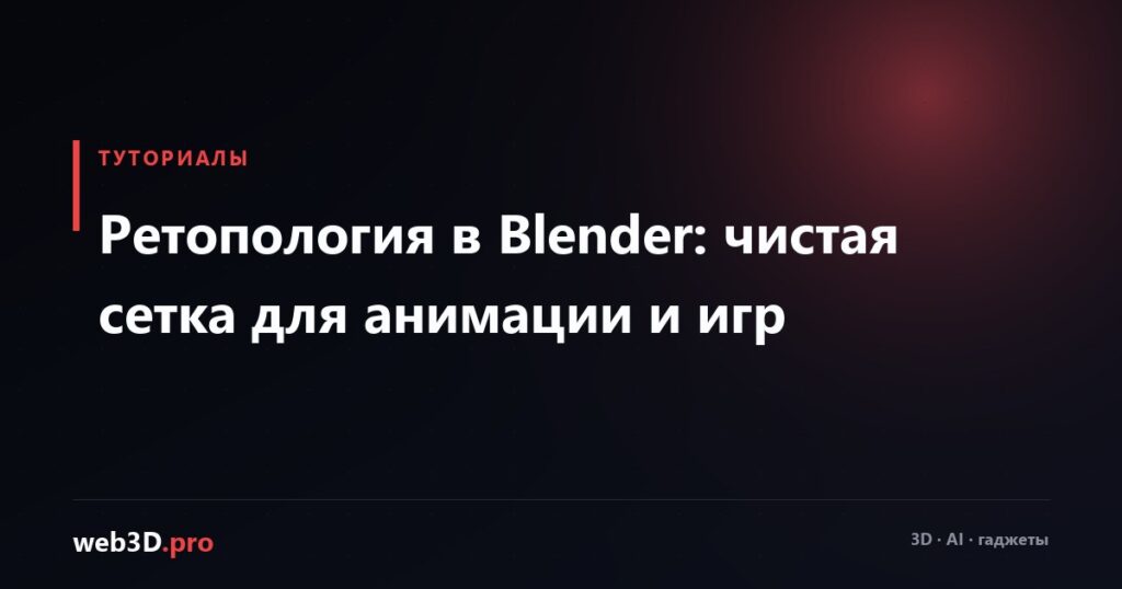 Ретопология в Blender: чистая сетка для анимации и игр