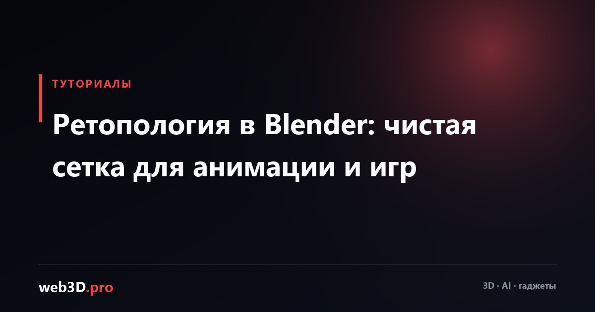 Ретопология в Blender: чистая сетка для анимации и игр