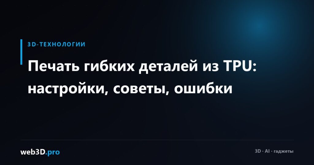 Печать гибких деталей из TPU: настройки, советы, ошибки