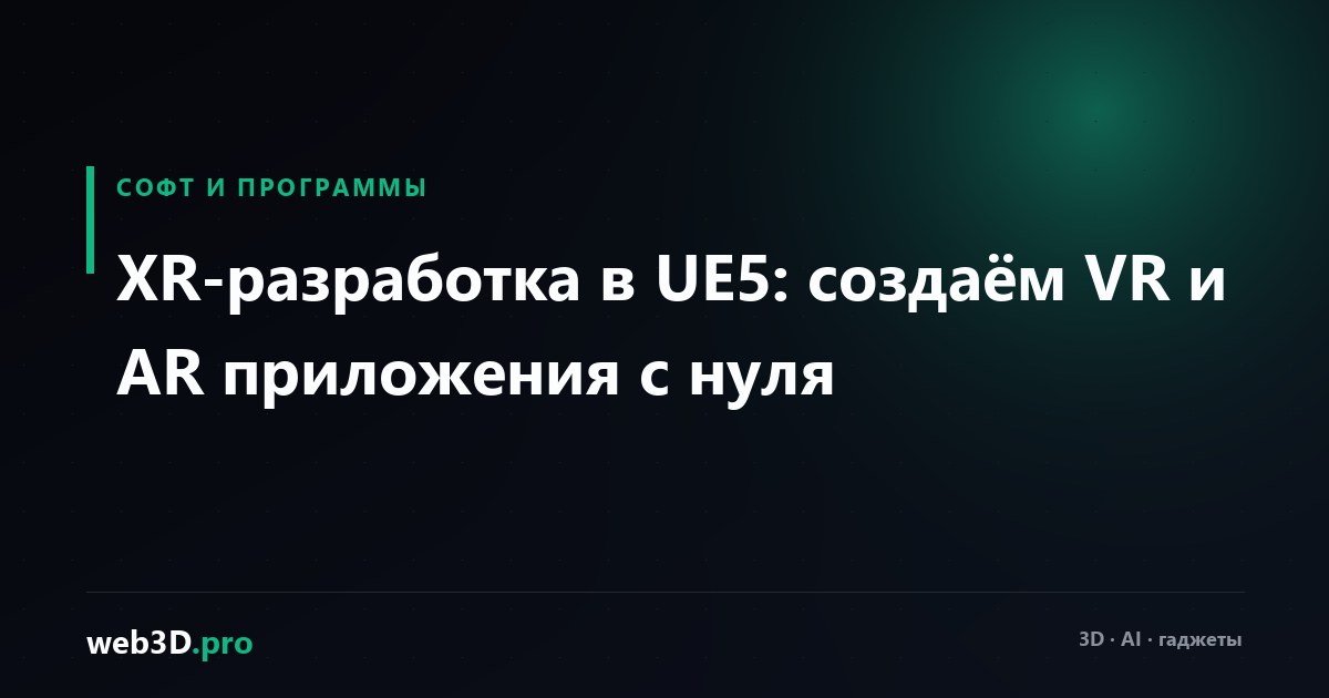XR-разработка в UE5: создаём VR и AR приложения с нуля